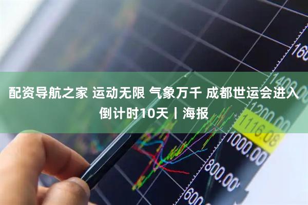 配资导航之家 运动无限 气象万千 成都世运会进入倒计时10天丨海报