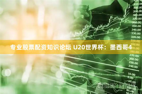 专业股票配资知识论坛 U20世界杯：墨西哥4