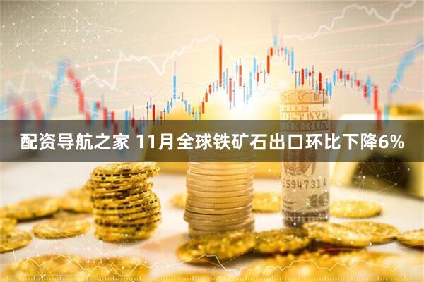 配资导航之家 11月全球铁矿石出口环比下降6%