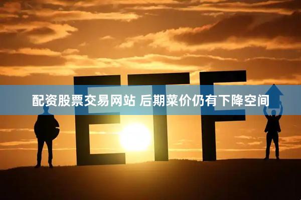 配资股票交易网站 后期菜价仍有下降空间